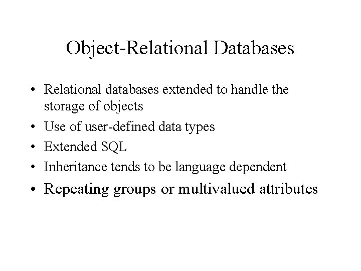 Object-Relational Databases • Relational databases extended to handle the storage of objects • Use