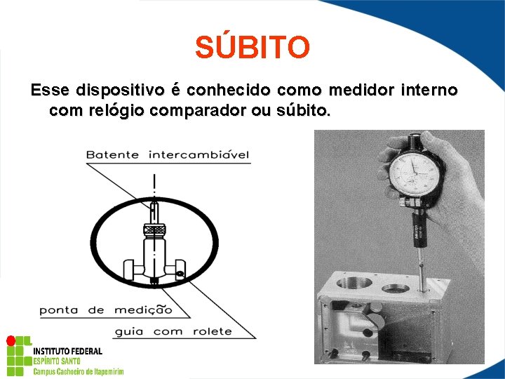 SÚBITO Esse dispositivo é conhecido como medidor interno com relógio comparador ou súbito. 