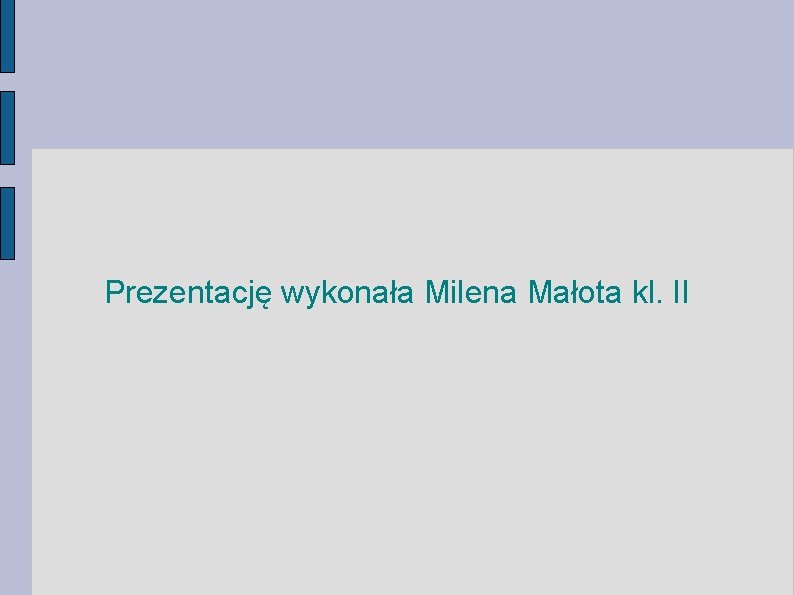 Prezentację wykonała Milena Małota kl. II 