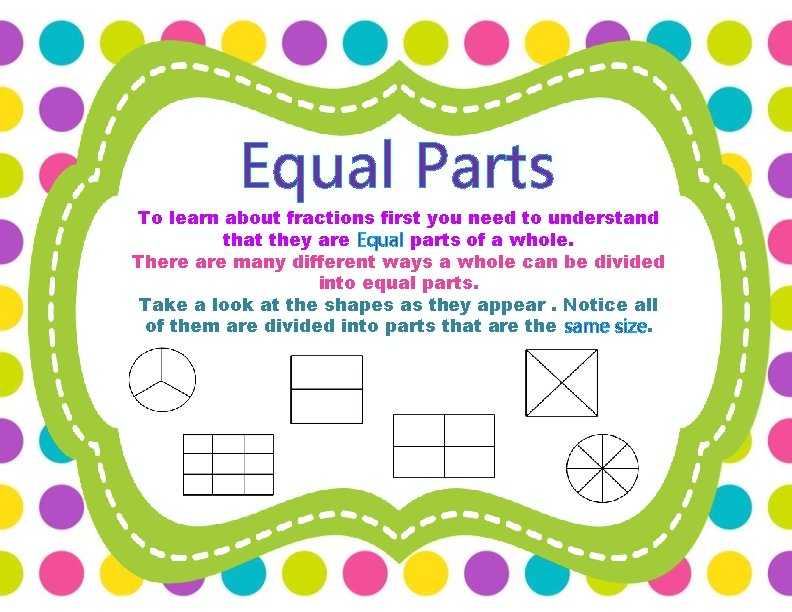 Equal Parts To learn about fractions first you need to understand that they are