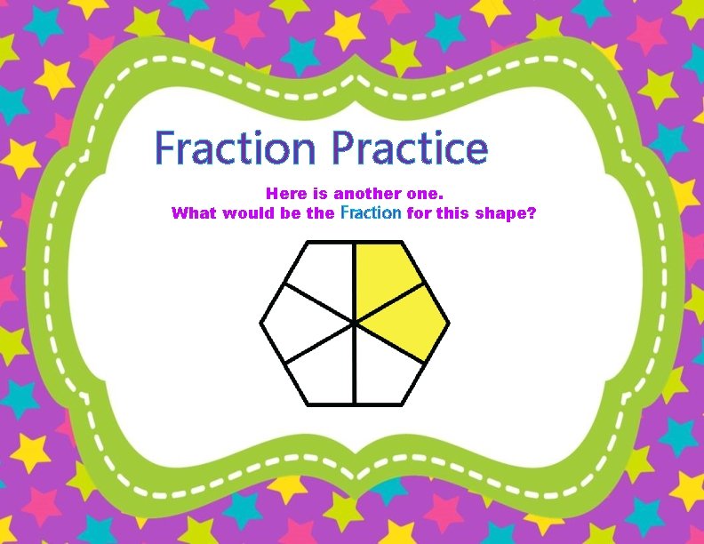 Fraction Practice Here is another one. What would be the Fraction for this shape?