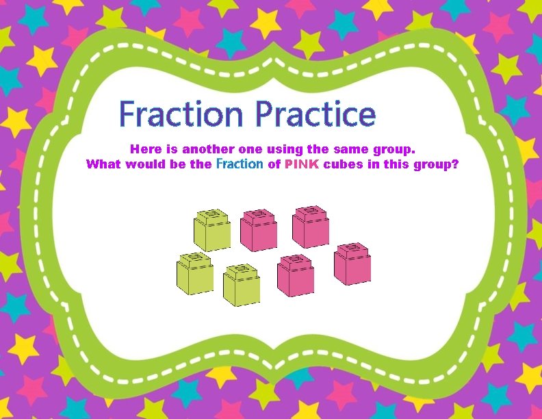 Fraction Practice Here is another one using the same group. What would be the