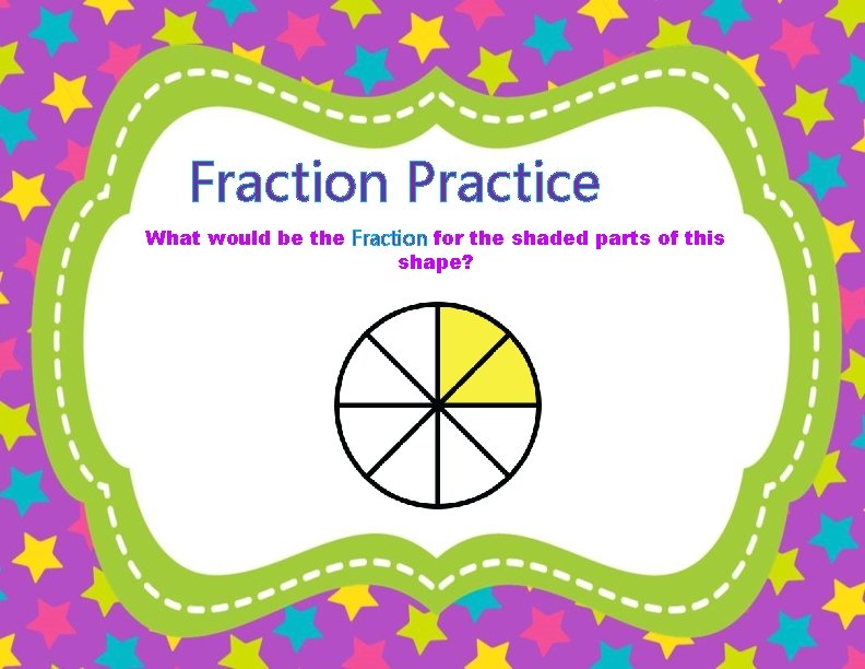 Fraction Practice What would be the Fraction for the shaded parts of this shape?