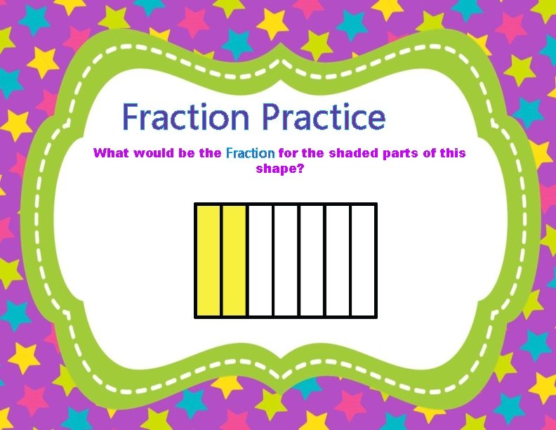 Fraction Practice What would be the Fraction for the shaded parts of this shape?