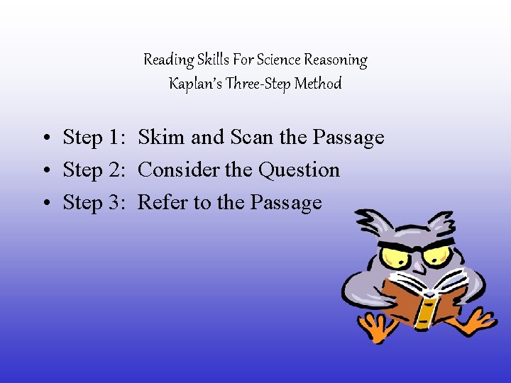 Reading Skills For Science Reasoning Kaplan’s Three-Step Method • Step 1: Skim and Scan