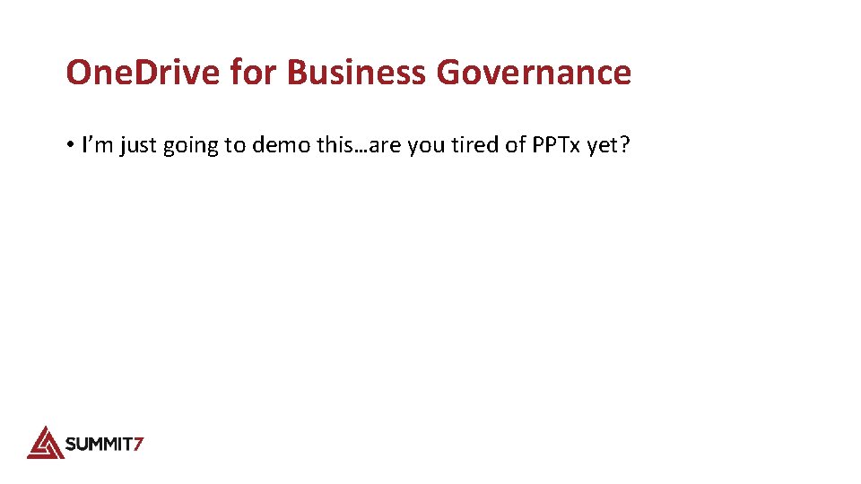 One. Drive for Business Governance • I’m just going to demo this…are you tired