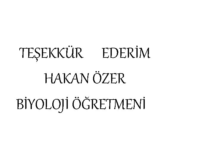 TEŞEKKÜR EDERİM HAKAN ÖZER BİYOLOJİ ÖĞRETMENİ 