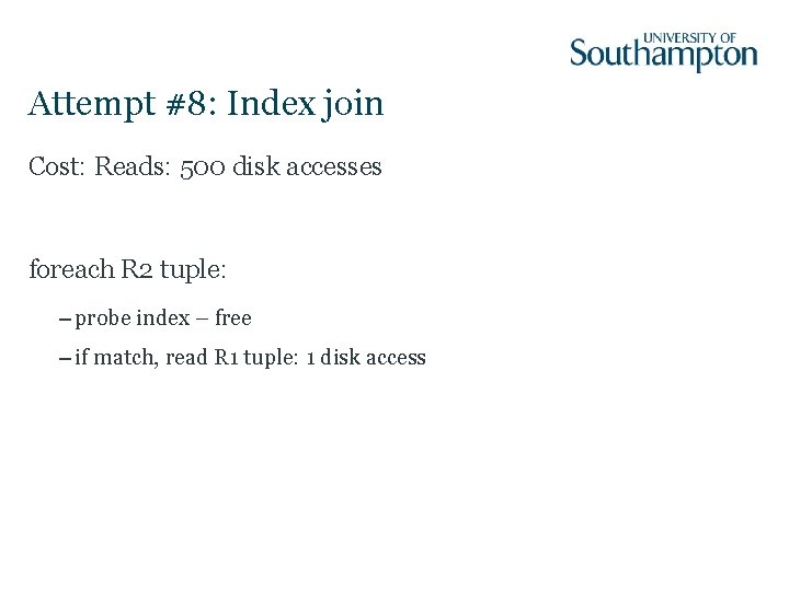 Attempt #8: Index join Cost: Reads: 500 disk accesses foreach R 2 tuple: –