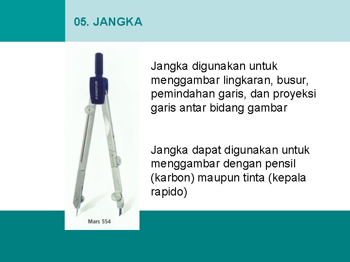 05. JANGKA Jangka digunakan untuk menggambar lingkaran, busur, pemindahan garis, dan proyeksi garis antar