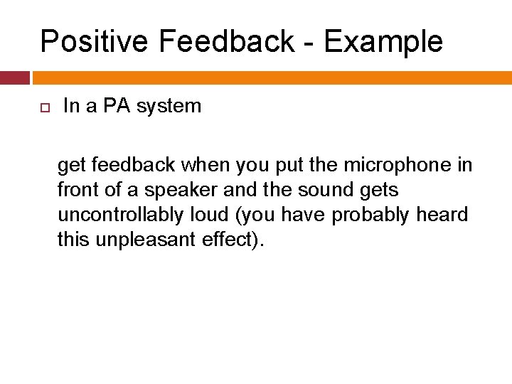 Positive Feedback - Example In a PA system get feedback when you put the