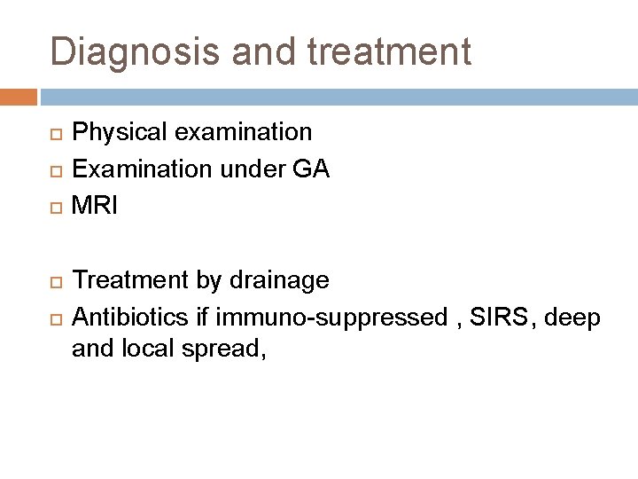 Diagnosis and treatment Physical examination Examination under GA MRI Treatment by drainage Antibiotics if