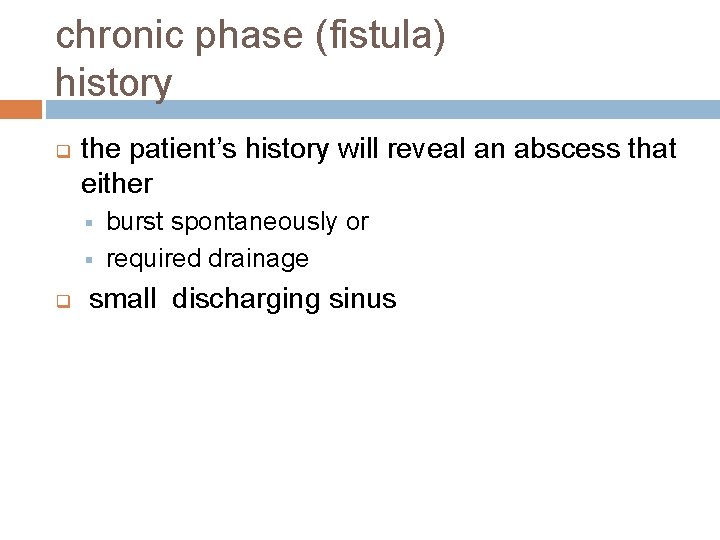 chronic phase (fistula) history q the patient’s history will reveal an abscess that either