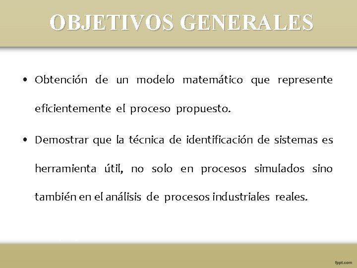 OBJETIVOS GENERALES • Obtención de un modelo matemático que represente eficientemente el proceso propuesto.