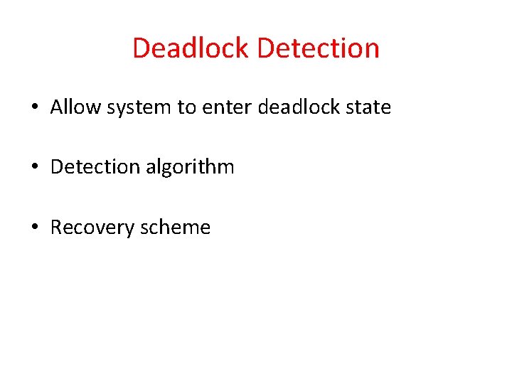 Deadlock Detection • Allow system to enter deadlock state • Detection algorithm • Recovery Deadlock Detection • Allow system to enter deadlock state • Detection algorithm • Recovery