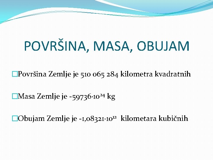 POVRŠINA, MASA, OBUJAM �Površina Zemlje je 510 065 284 kilometra kvadratnih �Masa Zemlje je