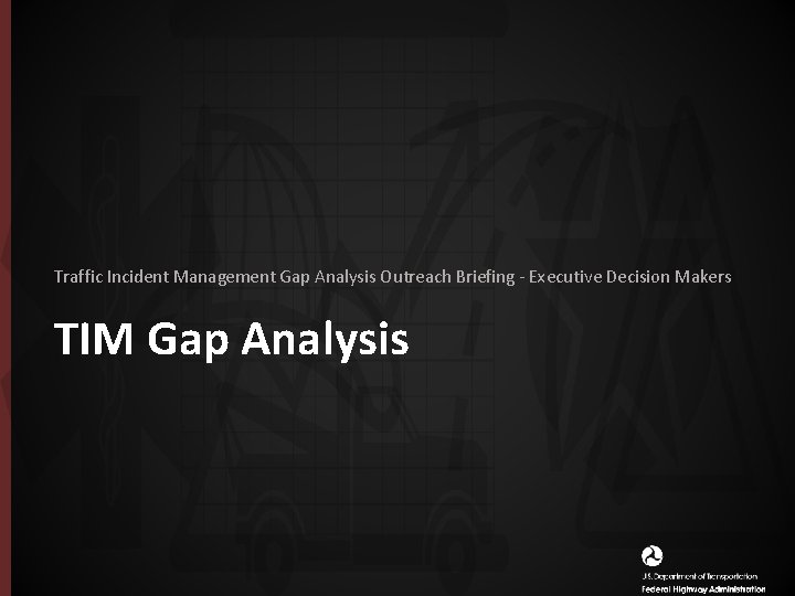 Traffic Incident Management Gap Analysis Outreach Briefing - Executive Decision Makers TIM Gap Analysis