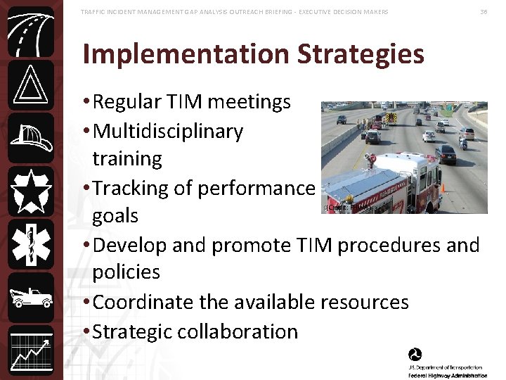 TRAFFIC INCIDENT MANAGEMENT GAP ANALYSIS OUTREACH BRIEFING - EXECUTIVE DECISION MAKERS 36 Implementation Strategies