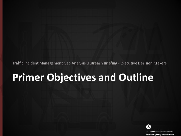 Traffic Incident Management Gap Analysis Outreach Briefing - Executive Decision Makers Primer Objectives and