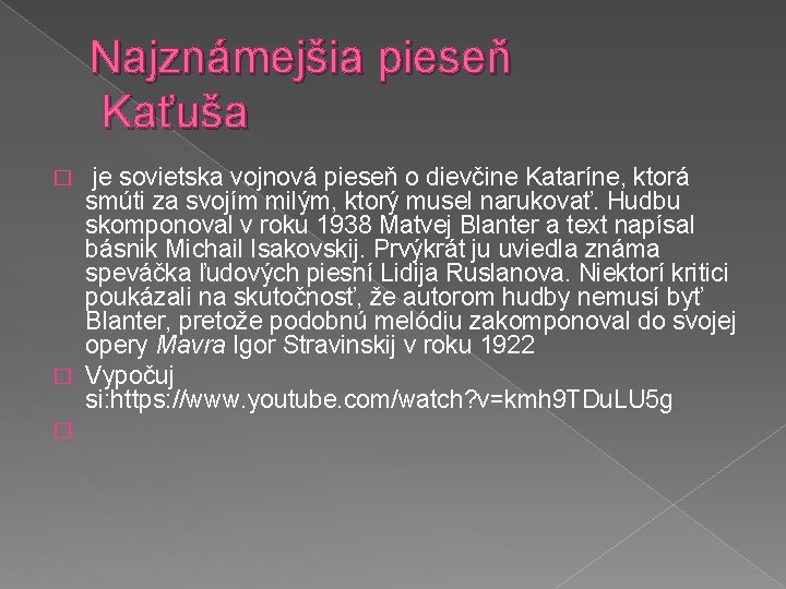 Najznámejšia pieseň Kaťuša je sovietska vojnová pieseň o dievčine Kataríne, ktorá smúti za svojím
