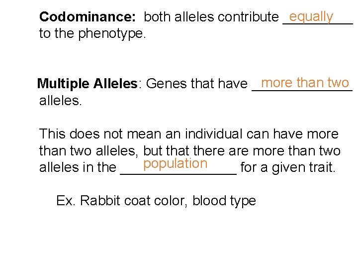 equally Codominance: both alleles contribute _____ to the phenotype. more than two Multiple Alleles: