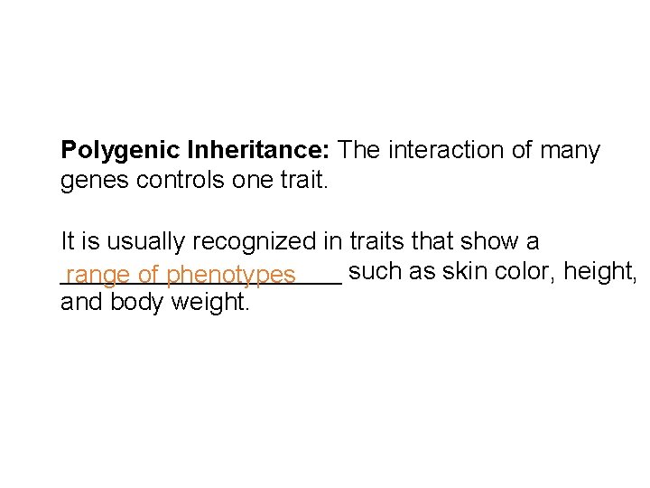 Polygenic Inheritance: The interaction of many genes controls one trait. It is usually recognized