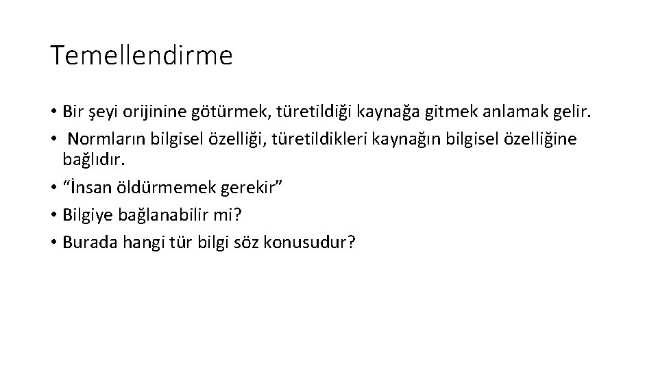 Temellendirme • Bir şeyi orijinine götürmek, türetildiği kaynağa gitmek anlamak gelir. • Normların bilgisel
