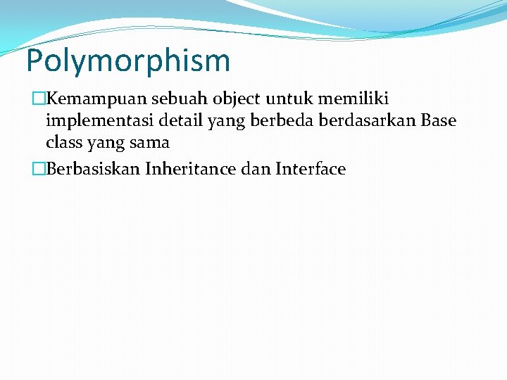 Polymorphism �Kemampuan sebuah object untuk memiliki implementasi detail yang berbeda berdasarkan Base class yang