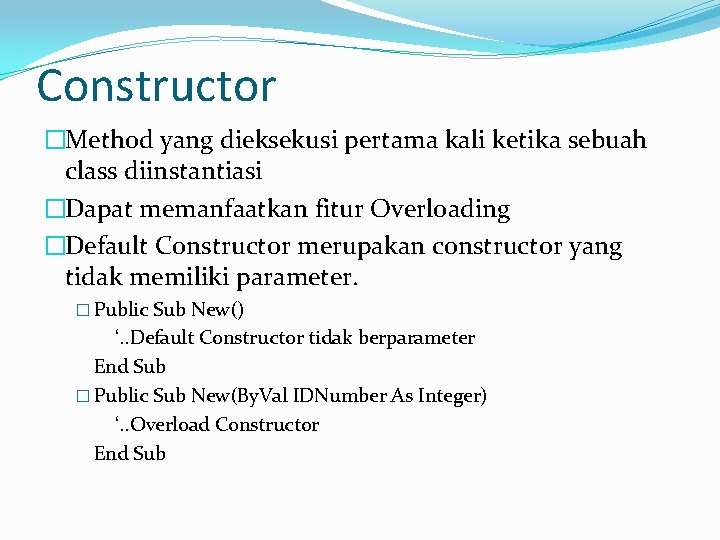 Constructor �Method yang dieksekusi pertama kali ketika sebuah class diinstantiasi �Dapat memanfaatkan fitur Overloading