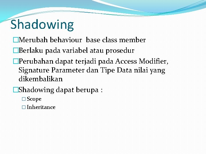 Shadowing �Merubah behaviour base class member �Berlaku pada variabel atau prosedur �Perubahan dapat terjadi