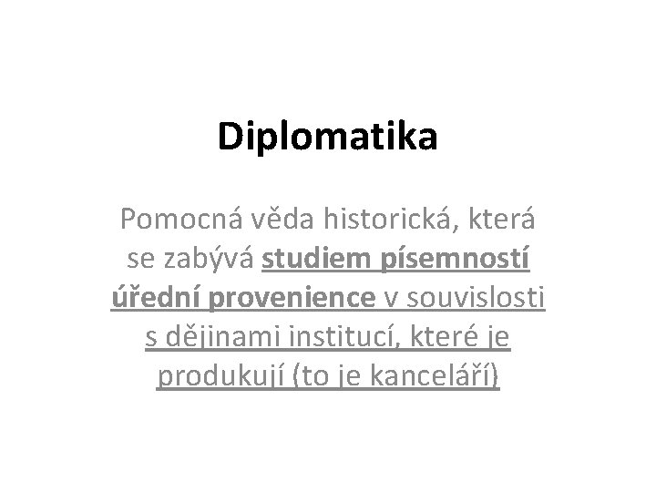 Diplomatika Pomocná věda historická, která se zabývá studiem písemností úřední provenience v souvislosti s