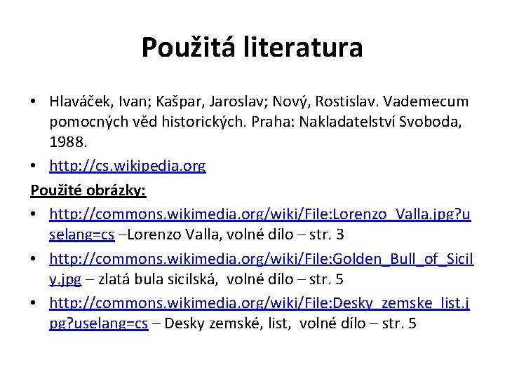 Použitá literatura • Hlaváček, Ivan; Kašpar, Jaroslav; Nový, Rostislav. Vademecum pomocných věd historických. Praha: