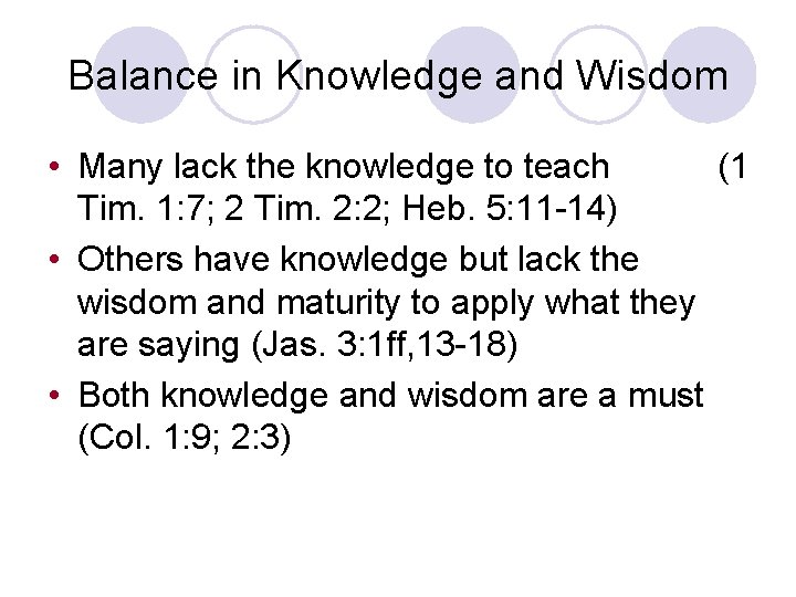 Balance in Knowledge and Wisdom • Many lack the knowledge to teach (1 Tim.