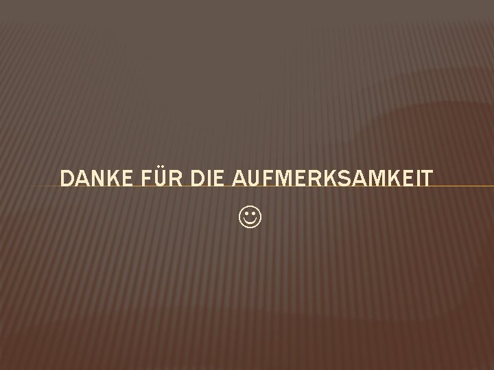 DANKE FÜR DIE AUFMERKSAMKEIT 