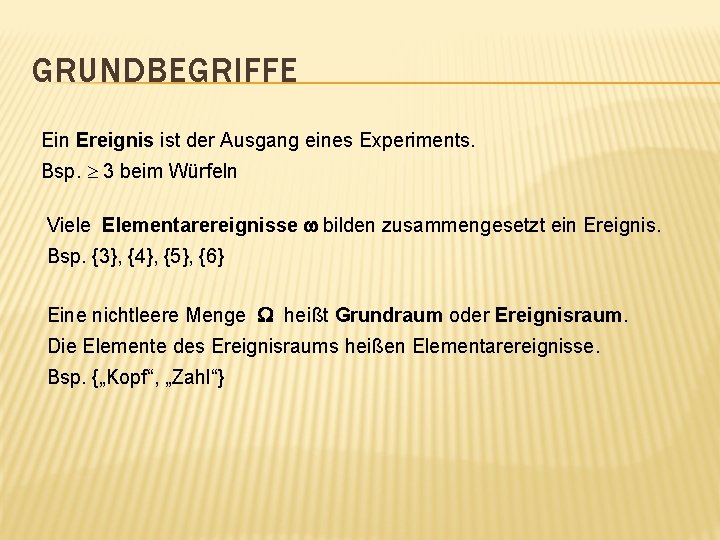 GRUNDBEGRIFFE Ein Ereignis ist der Ausgang eines Experiments. Bsp. 3 beim Würfeln Viele Elementarereignisse