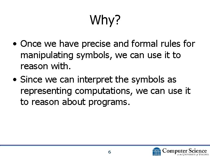 Why? • Once we have precise and formal rules for manipulating symbols, we can