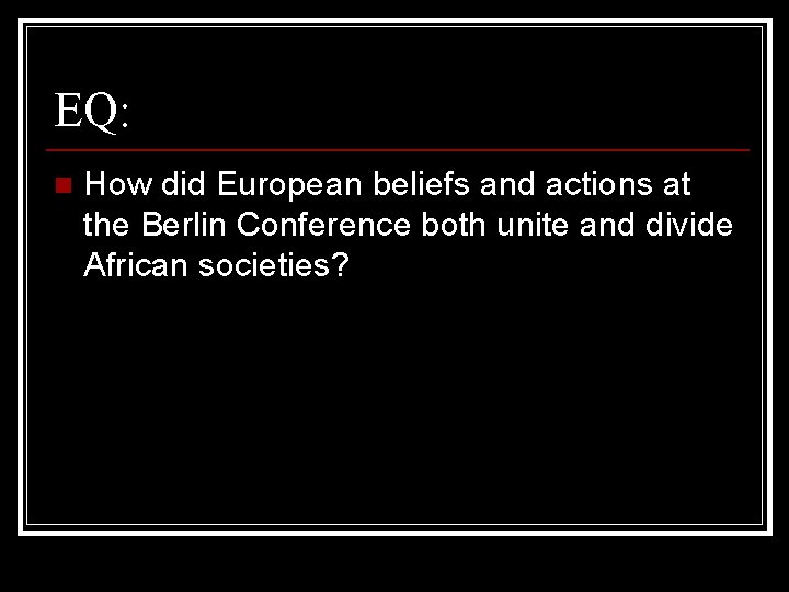 EQ: n How did European beliefs and actions at the Berlin Conference both unite