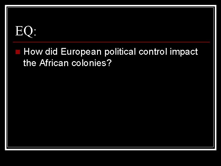 EQ: n How did European political control impact the African colonies? 
