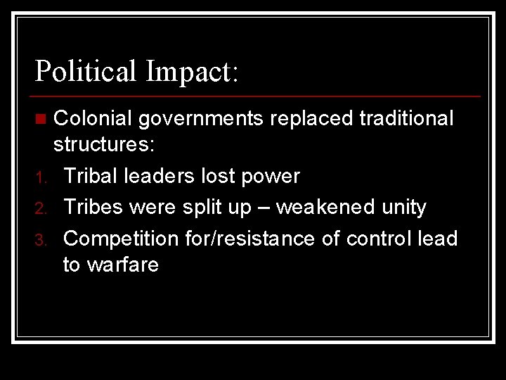 Political Impact: Colonial governments replaced traditional structures: 1. Tribal leaders lost power 2. Tribes