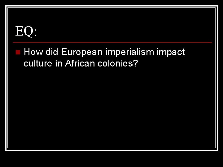 EQ: n How did European imperialism impact culture in African colonies? 