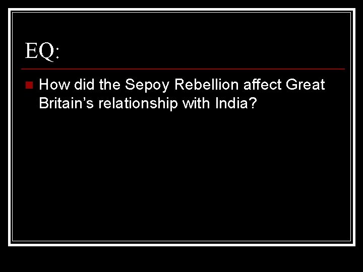 EQ: n How did the Sepoy Rebellion affect Great Britain’s relationship with India? 