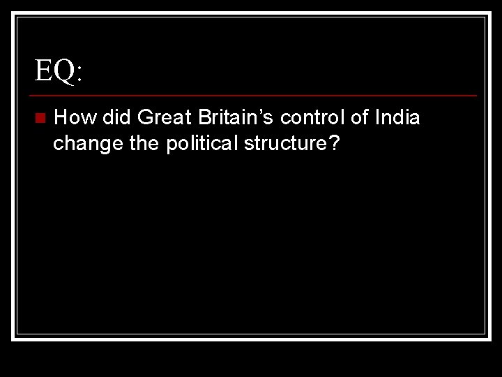 EQ: n How did Great Britain’s control of India change the political structure? 