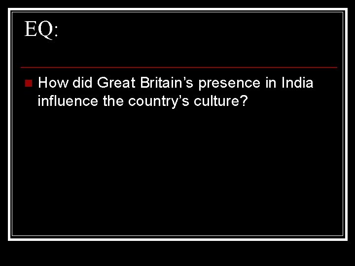 EQ: n How did Great Britain’s presence in India influence the country’s culture? 