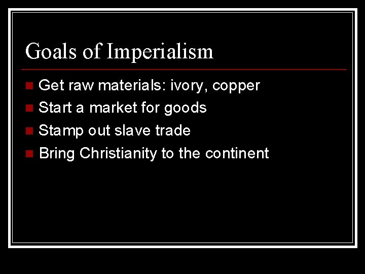 Goals of Imperialism Get raw materials: ivory, copper n Start a market for goods