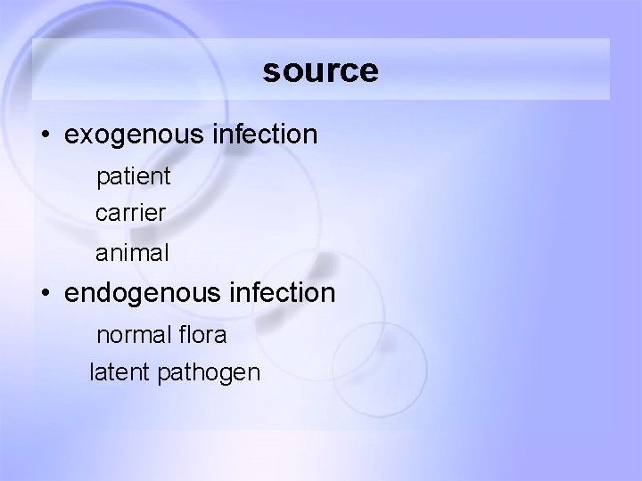 source • exogenous infection patient carrier animal • endogenous infection normal flora latent pathogen