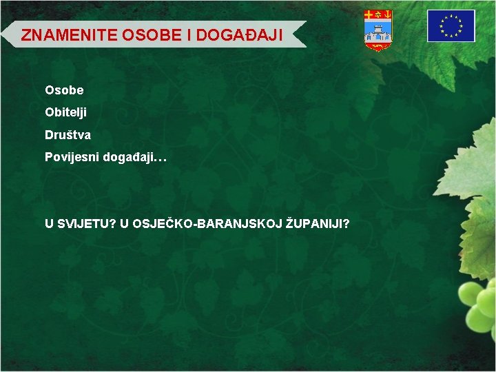 ZNAMENITE OSOBE I DOGAĐAJI Osobe Obitelji Društva Povijesni događaji… U SVIJETU? U OSJEČKO-BARANJSKOJ ŽUPANIJI?