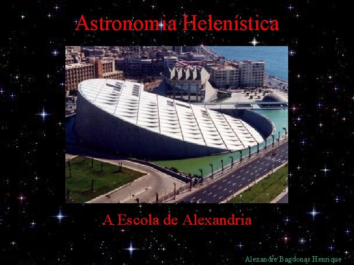 Astronomia Helenística A Escola de Alexandria Alexandre Bagdonas Henrique 