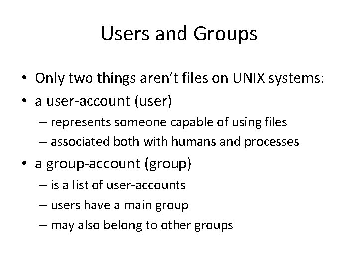 Users and Groups • Only two things aren’t files on UNIX systems: • a