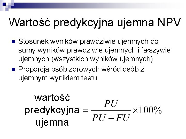 Wartość predykcyjna ujemna NPV n n Stosunek wyników prawdziwie ujemnych do sumy wyników prawdziwie