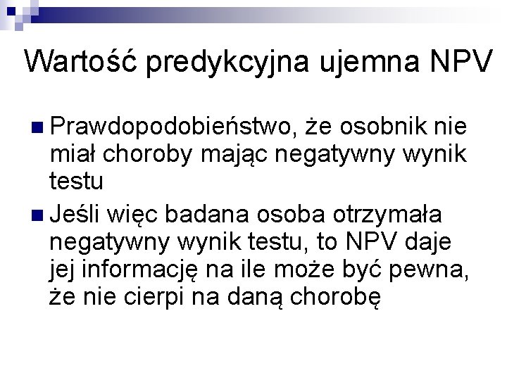 Wartość predykcyjna ujemna NPV n Prawdopodobieństwo, że osobnik nie miał choroby mając negatywny wynik