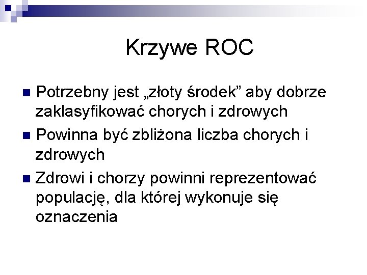 Krzywe ROC Potrzebny jest „złoty środek” aby dobrze zaklasyfikować chorych i zdrowych n Powinna